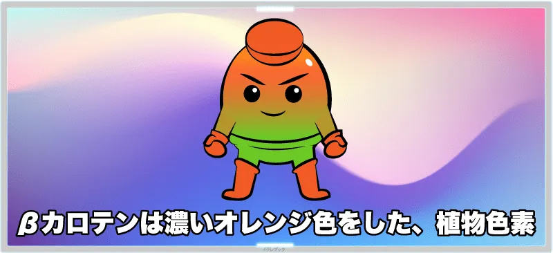 βカロテンというのは、濃いオレンジ色をした、植物色素の一種