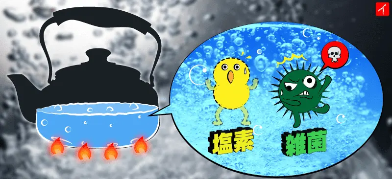 一度沸騰させることで、水の中に含まれている塩素が蒸発し、雑菌が死滅する