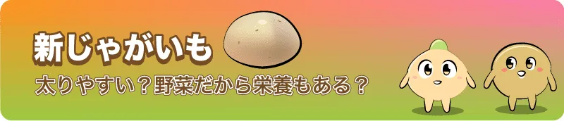 【じゃがいもの旬と新じゃがいも】太りやすい？野菜だから栄養もある？知っているようで知らない芋