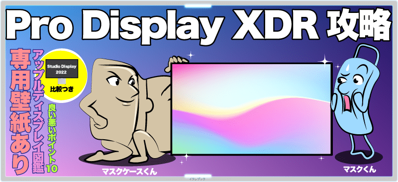 Pro Display XDR攻略。専用壁紙あり、アップルディスプレイ図鑑、良い悪い悪かったポイント10、Studio Display 2022 比較つき